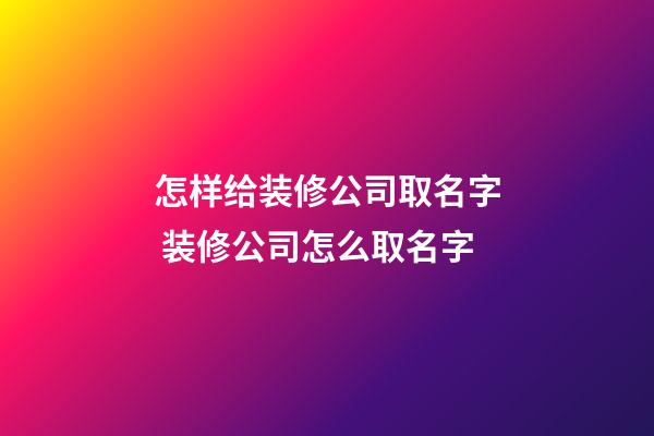 怎样给装修公司取名字 装修公司怎么取名字-第1张-公司起名-玄机派